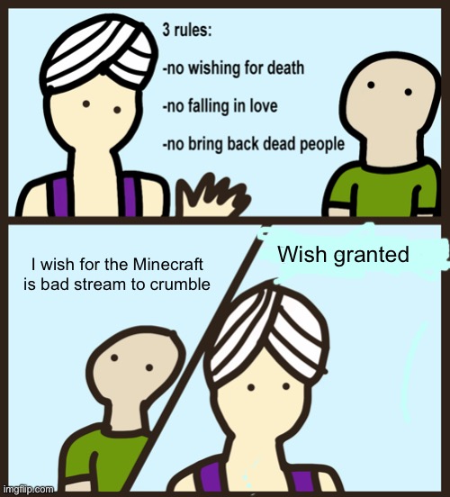 Yessssss | I wish for the Minecraft is bad stream to crumble; Wish granted | image tagged in genie rules meme | made w/ Imgflip meme maker