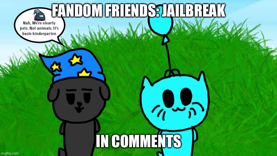 Fandom Friends: Jailbreak | FANDOM FRIENDS: JAILBREAK; IN COMMENTS | image tagged in miau,bbq,r-m,solddy,boi,fnaf lore | made w/ Imgflip meme maker
