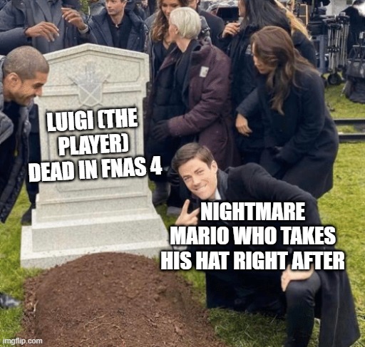 I skipped class today | LUIGI (THE PLAYER) DEAD IN FNAS 4; NIGHTMARE MARIO WHO TAKES HIS HAT RIGHT AFTER | image tagged in grant gustin over grave | made w/ Imgflip meme maker