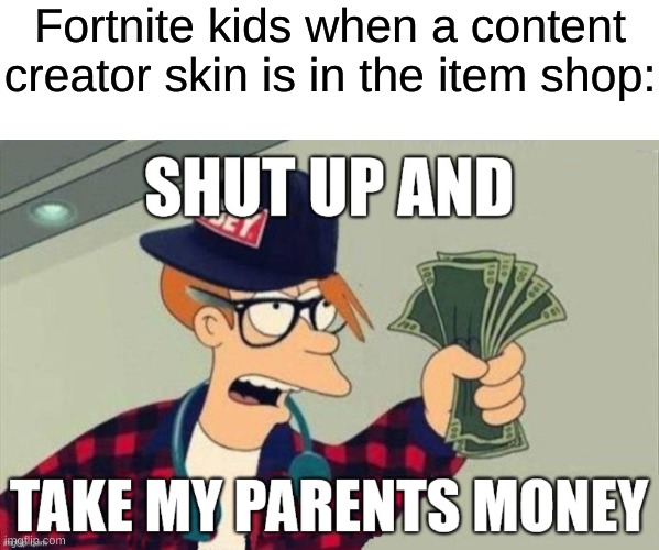 fortnite battle paaaaaaaaaaasssssssssssssssssssss | Fortnite kids when a content creator skin is in the item shop: | image tagged in blank meme template,shut up | made w/ Imgflip meme maker