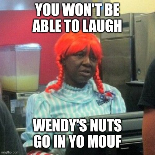 Wendeez | YOU WON'T BE ABLE TO LAUGH; WENDY'S NUTS GO IN YO MOUF | image tagged in wendys | made w/ Imgflip meme maker