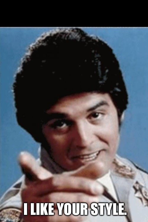 Anytime Ponch | I LIKE YOUR STYLE. | image tagged in anytime ponch | made w/ Imgflip meme maker