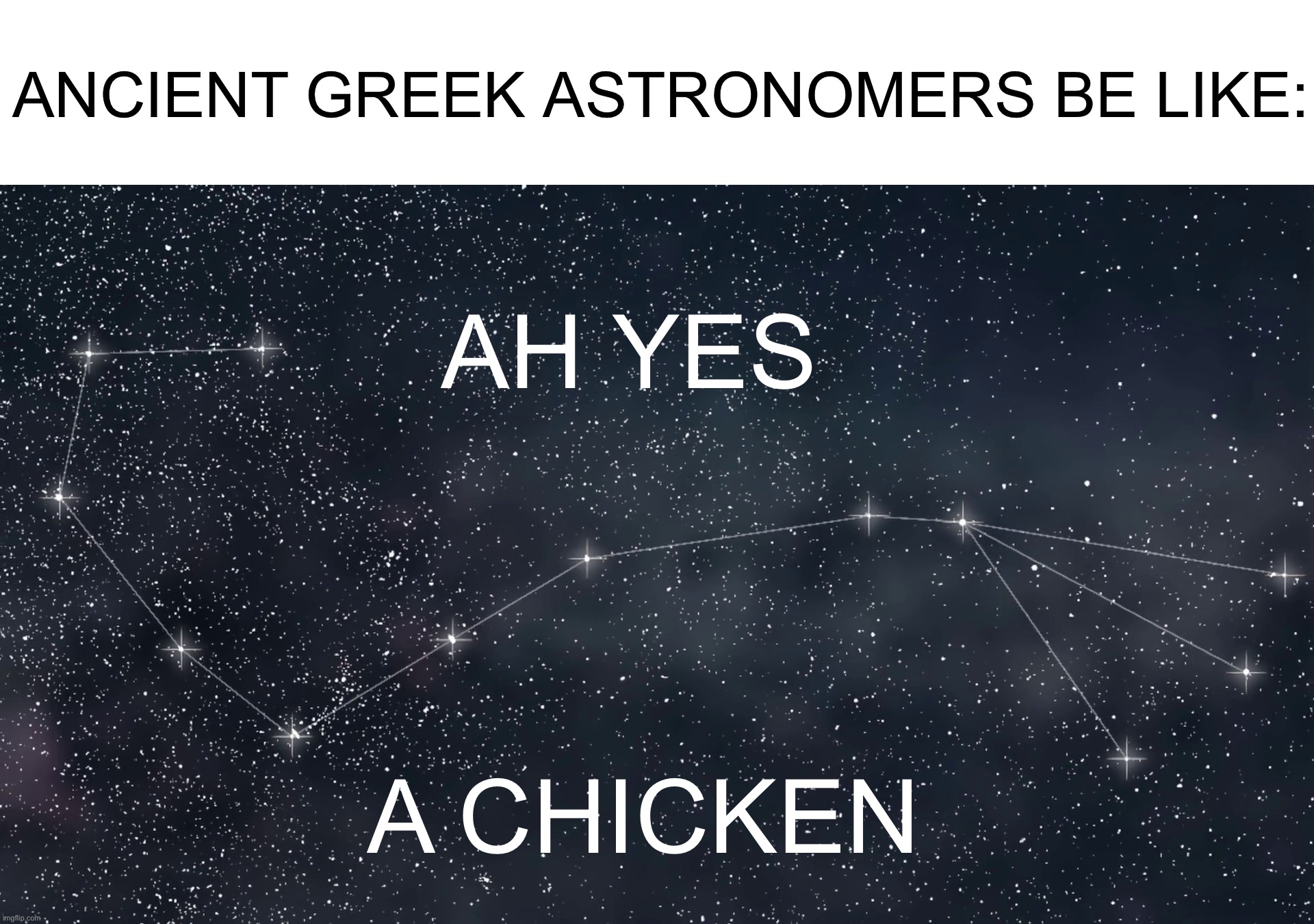 Don’t tell me this isn’t true | ANCIENT GREEK ASTRONOMERS BE LIKE:; AH YES; A CHICKEN | image tagged in memes,funny,true story,constellation,stars,astronomy | made w/ Imgflip meme maker
