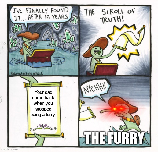 The Scroll Of Truth | Your dad came back when you stopped being a furry; THE FURRY | image tagged in memes,the scroll of truth | made w/ Imgflip meme maker