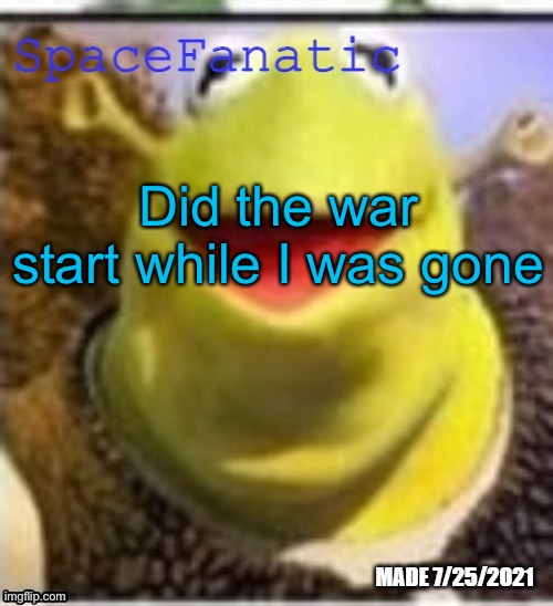 Ye Olde Announcements | Did the war start while I was gone | image tagged in spacefanatic announcement temp | made w/ Imgflip meme maker