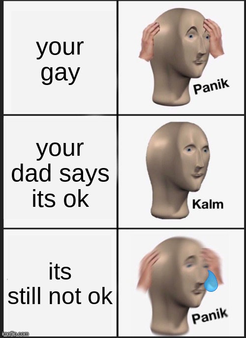 Panik Kalm Panik | your gay; your dad says its ok; its still not ok | image tagged in memes,panik kalm panik,gay | made w/ Imgflip meme maker