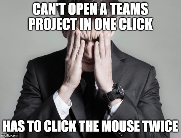 First World Business Problems - Microsoft Teams | CAN'T OPEN A TEAMS PROJECT IN ONE CLICK; HAS TO CLICK THE MOUSE TWICE | image tagged in first world problems business man | made w/ Imgflip meme maker