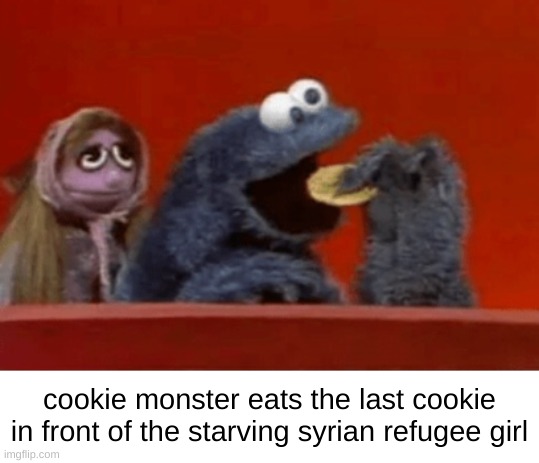 no cookies | cookie monster eats the last cookie in front of the starving syrian refugee girl | image tagged in dark humor | made w/ Imgflip meme maker