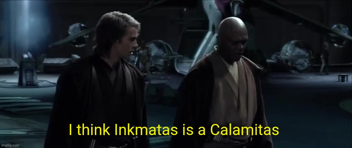 I think palpatine is a Sith Lord | I think Inkmatas is a Calamitas | image tagged in i think palpatine is a sith lord | made w/ Imgflip meme maker