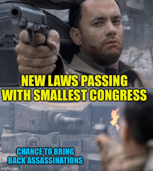 Tank event and congress picks | NEW LAWS PASSING WITH SMALLEST CONGRESS; CHANCE TO BRING BACK ASSASSINATIONS | image tagged in saving private ryan | made w/ Imgflip meme maker