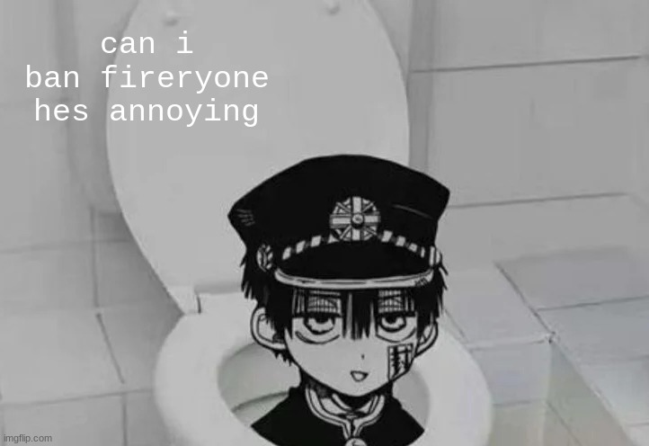 jus a 2 hour ban | can i ban fireryone
hes annoying | image tagged in hanako kun in toilet | made w/ Imgflip meme maker