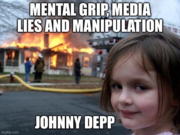 Depp Heard | MENTAL GRIP, MEDIA LIES AND MANIPULATION; JOHNNY DEPP | image tagged in memes,disaster girl | made w/ Imgflip meme maker