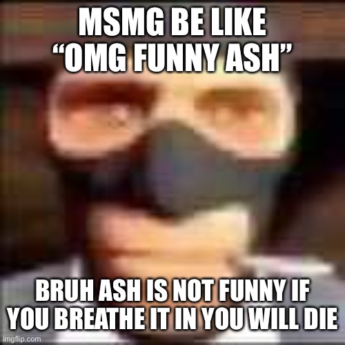 spi | MSMG BE LIKE “OMG FUNNY ASH”; BRUH ASH IS NOT FUNNY IF YOU BREATHE IT IN YOU WILL DIE | image tagged in spi | made w/ Imgflip meme maker