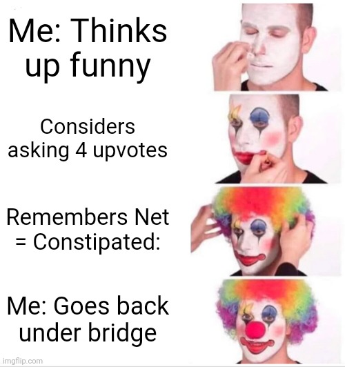 Clown Applying Makeup Meme | Me: Thinks up funny; Considers asking 4 upvotes; Remembers Net = Constipated:; Me: Goes back under bridge | image tagged in memes,clown applying makeup | made w/ Imgflip meme maker