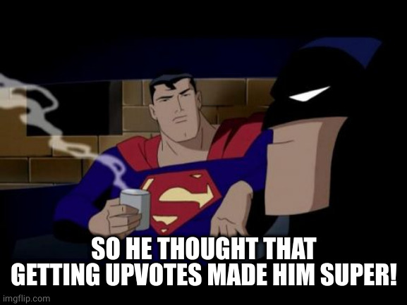 Batman And Superman Meme | SO HE THOUGHT THAT GETTING UPVOTES MADE HIM SUPER! | image tagged in memes,batman and superman | made w/ Imgflip meme maker