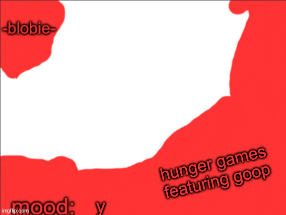 blobie invasion temp | hunger games featuring goop; y | image tagged in blobie invasion temp | made w/ Imgflip meme maker