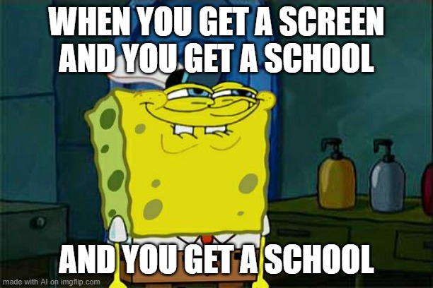 And you get a school | WHEN YOU GET A SCREEN AND YOU GET A SCHOOL; AND YOU GET A SCHOOL | image tagged in memes,don't you squidward | made w/ Imgflip meme maker