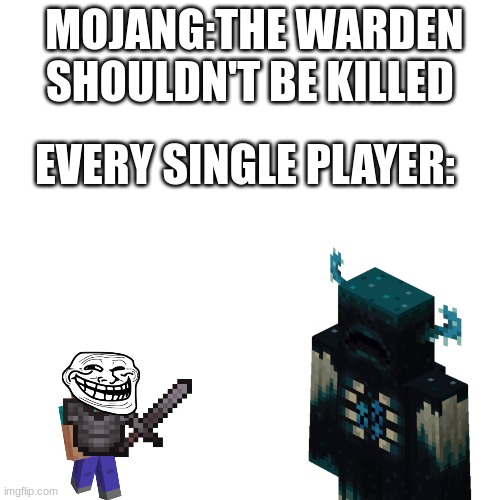 warden | MOJANG:THE WARDEN SHOULDN'T BE KILLED; EVERY SINGLE PLAYER: | image tagged in memes,blank transparent square,warden,netherite,op | made w/ Imgflip meme maker