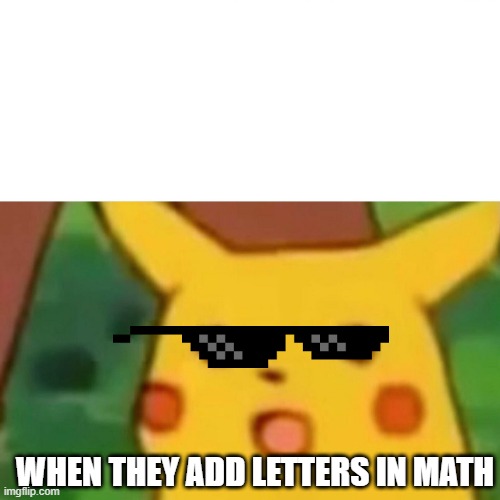 Surprised Pikachu | WHEN THEY ADD LETTERS IN MATH | image tagged in memes,surprised pikachu | made w/ Imgflip meme maker