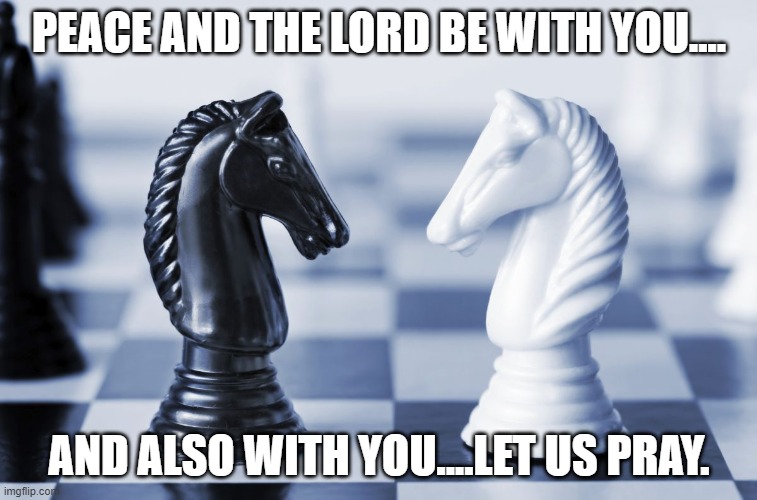 Peace and the Lord be with you! |  PEACE AND THE LORD BE WITH YOU.... AND ALSO WITH YOU....LET US PRAY. | image tagged in black and white knight,peace and the lord be with you,and also with you,let us pray,happiness and cupcakes | made w/ Imgflip meme maker