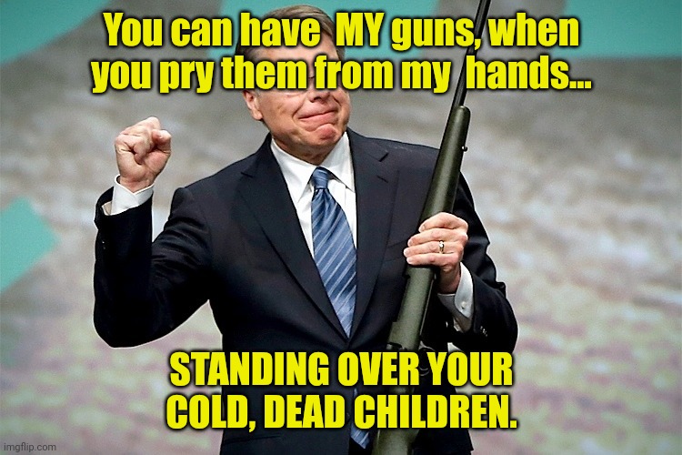 Wayne LaPierre | You can have  MY guns, when you pry them from my  hands... STANDING OVER YOUR COLD, DEAD CHILDREN. | image tagged in wayne lapierre | made w/ Imgflip meme maker