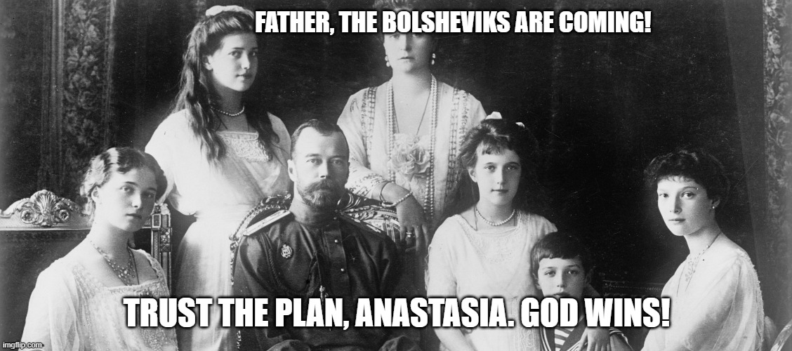 Romanov Family Portrait | FATHER, THE BOLSHEVIKS ARE COMING! TRUST THE PLAN, ANASTASIA. GOD WINS! | image tagged in romanov family portrait | made w/ Imgflip meme maker