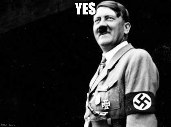 Happy hitler | YES | image tagged in happy hitler | made w/ Imgflip meme maker