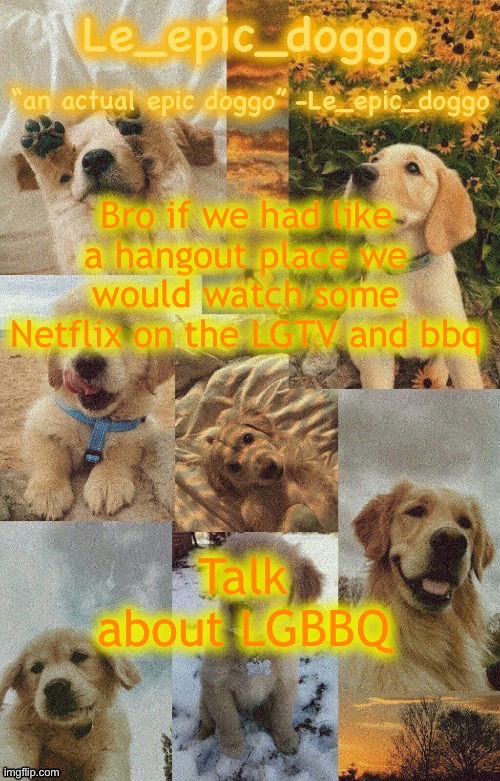 Doggo temp by doggo. Wait what that’s confusing | Bro if we had like a hangout place we would watch some Netflix on the LGTV and bbq; Talk about LGBBQ | image tagged in doggo temp by doggo wait what that s confusing | made w/ Imgflip meme maker