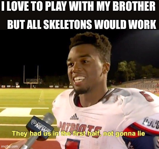 They had us in the first half | I LOVE TO PLAY WITH MY BROTHER; BUT ALL SKELETONS WOULD WORK | image tagged in they had us in the first half | made w/ Imgflip meme maker