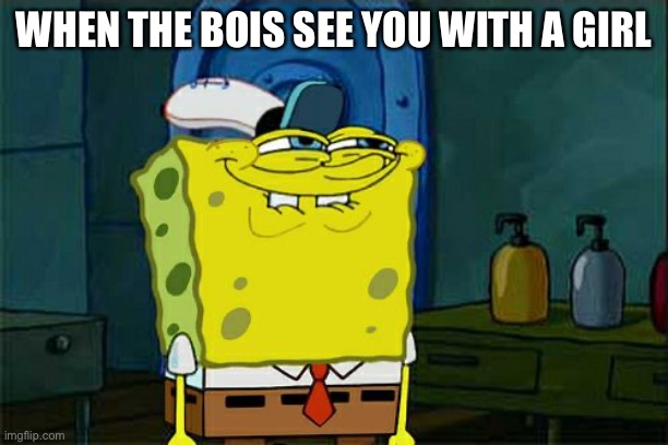 Don't You Squidward | WHEN THE BOIS SEE YOU WITH A GIRL | image tagged in memes,don't you squidward | made w/ Imgflip meme maker