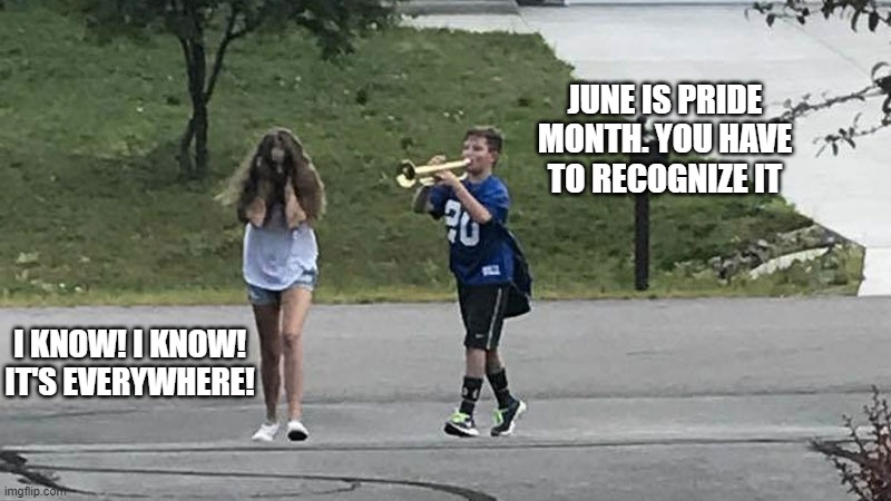 Ok! why all the forced "specialties" that go with it? | JUNE IS PRIDE MONTH. YOU HAVE TO RECOGNIZE IT; I KNOW! I KNOW! IT'S EVERYWHERE! | image tagged in trumpet boy object labeling | made w/ Imgflip meme maker