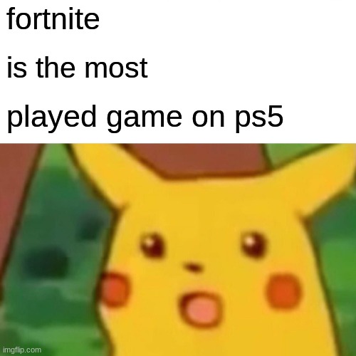 Surprised Pikachu | fortnite; is the most; played game on ps5 | image tagged in memes,surprised pikachu | made w/ Imgflip meme maker