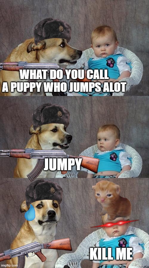 Dad Joke Dog |  WHAT DO YOU CALL A PUPPY WHO JUMPS ALOT; JUMPY; KILL ME | image tagged in memes,dad joke dog | made w/ Imgflip meme maker