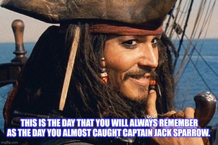 15 million dollars | THIS IS THE DAY THAT YOU WILL ALWAYS REMEMBER AS THE DAY YOU ALMOST CAUGHT CAPTAIN JACK SPARROW. | image tagged in pirates of the carribean,johnny depp | made w/ Imgflip meme maker