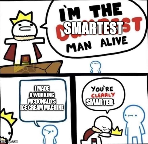 If only they cleaned it out... | SMARTEST; I MADE A WORKING MCDONALD'S ICE CREAM MACHINE; SMARTER | image tagged in dumbest man alive blank,mcdonalds,ice cream,funny memes,lol | made w/ Imgflip meme maker