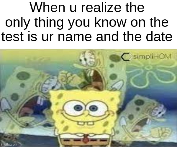creative title | When u realize the only thing you know on the test is ur name and the date | image tagged in funny,memes,gifs | made w/ Imgflip meme maker