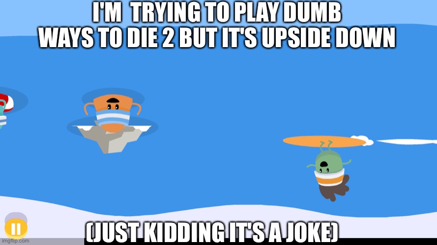 I swear I'm gonna get cancelled for making this (if you get it you get it) | I'M  TRYING TO PLAY DUMB WAYS TO DIE 2 BUT IT'S UPSIDE DOWN; (JUST KIDDING IT'S A JOKE) | image tagged in dumb ways to die,upside down,jokes,funny | made w/ Imgflip meme maker