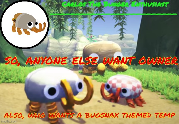 rgbbggbfg | so, anyone else want owner; also, who wants a bugsnax themed temp | made w/ Imgflip meme maker