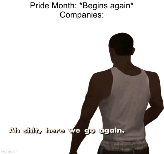Happy Pride Month | Pride Month: *Begins again*
Companies: | image tagged in oh shit here we go again | made w/ Imgflip meme maker