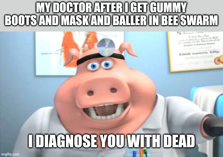 IT TAKES TOO LONG | MY DOCTOR AFTER I GET GUMMY BOOTS AND MASK AND BALLER IN BEE SWARM; I DIAGNOSE YOU WITH DEAD | image tagged in i diagnose you with dead | made w/ Imgflip meme maker
