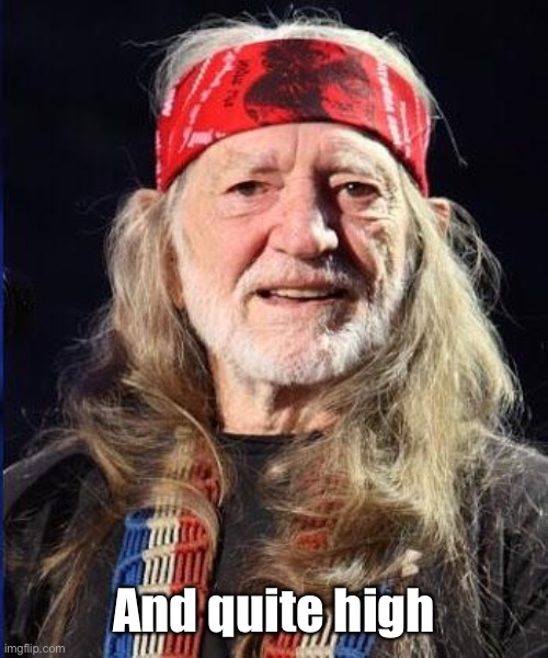Willie Nelson | And quite high | image tagged in willie nelson | made w/ Imgflip meme maker
