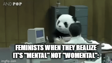 lol | FEMINISTS WHEN THEY REALIZE IT'S "MENTAL" NOT "WOMENTAL": | image tagged in gifs,memes,funny | made w/ Imgflip video-to-gif maker