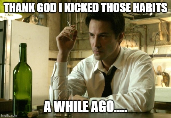 Constantine Keanu | THANK GOD I KICKED THOSE HABITS A WHILE AGO..... | image tagged in constantine keanu | made w/ Imgflip meme maker