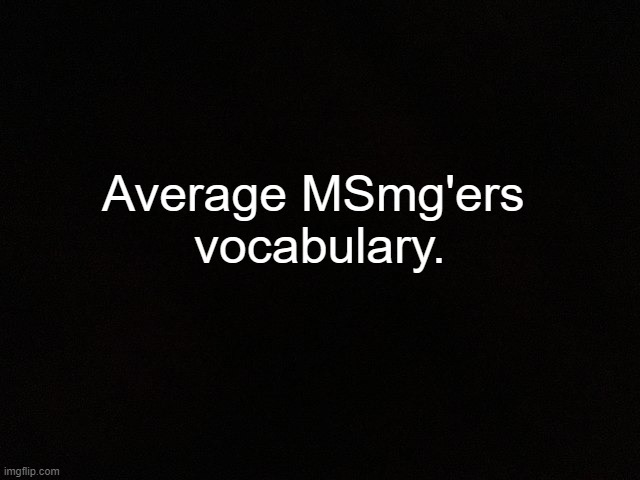 ._. I see these words hUndreds of times in the span of one scroll. | Average MSmg'ers 
vocabulary. | image tagged in m y black | made w/ Imgflip meme maker