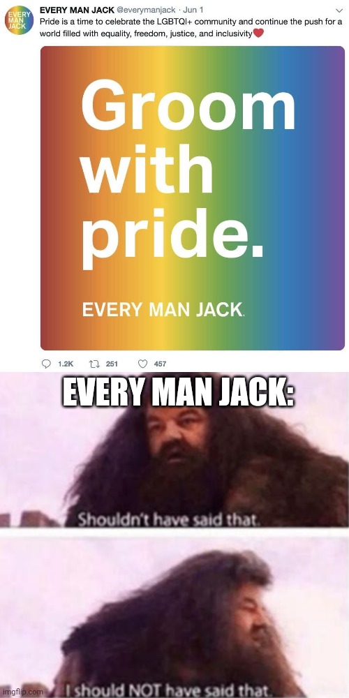 Obviously deleted, but WHOO what an unfortunate choice of words! | EVERY MAN JACK: | image tagged in shouldn't have said that | made w/ Imgflip meme maker