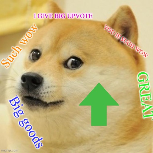 Doge Meme | I GIVE BIG UPVOTE YOU IS SUCH WOW GREAT Big goods Such wow | image tagged in memes,doge | made w/ Imgflip meme maker