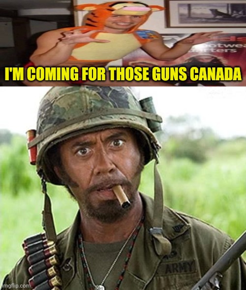 Canada is Screwed | I'M COMING FOR THOSE GUNS CANADA | image tagged in robert downey jr tropic thunder,gun control,canada,justin trudeau | made w/ Imgflip meme maker