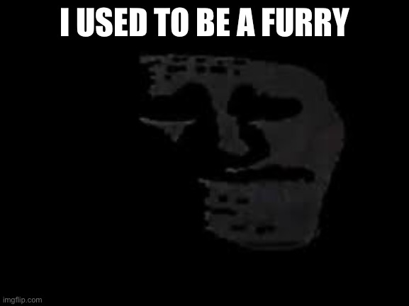 I USED TO BE A FURRY | image tagged in sad trollge | made w/ Imgflip meme maker