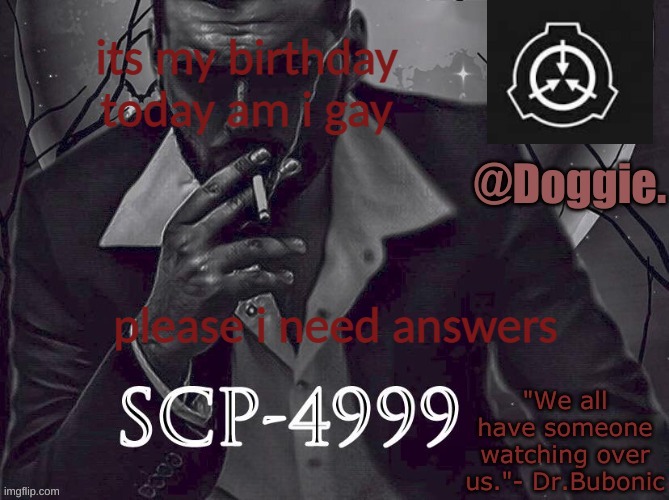 Doggies Announcement temp (SCP) | its my birthday today am i gay; please i need answers | image tagged in doggies announcement temp scp | made w/ Imgflip meme maker