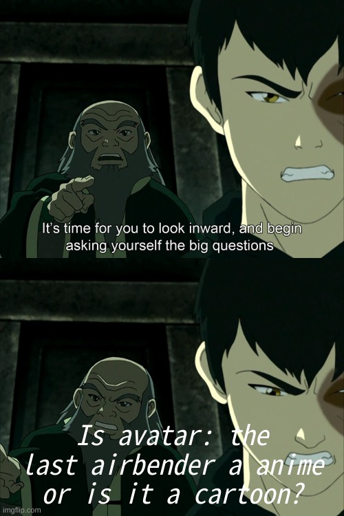 fr | Is avatar: the last airbender a anime or is it a cartoon? | image tagged in it's time to start asking yourself the big questions meme,anime meme,oh wow are you actually reading these tags | made w/ Imgflip meme maker